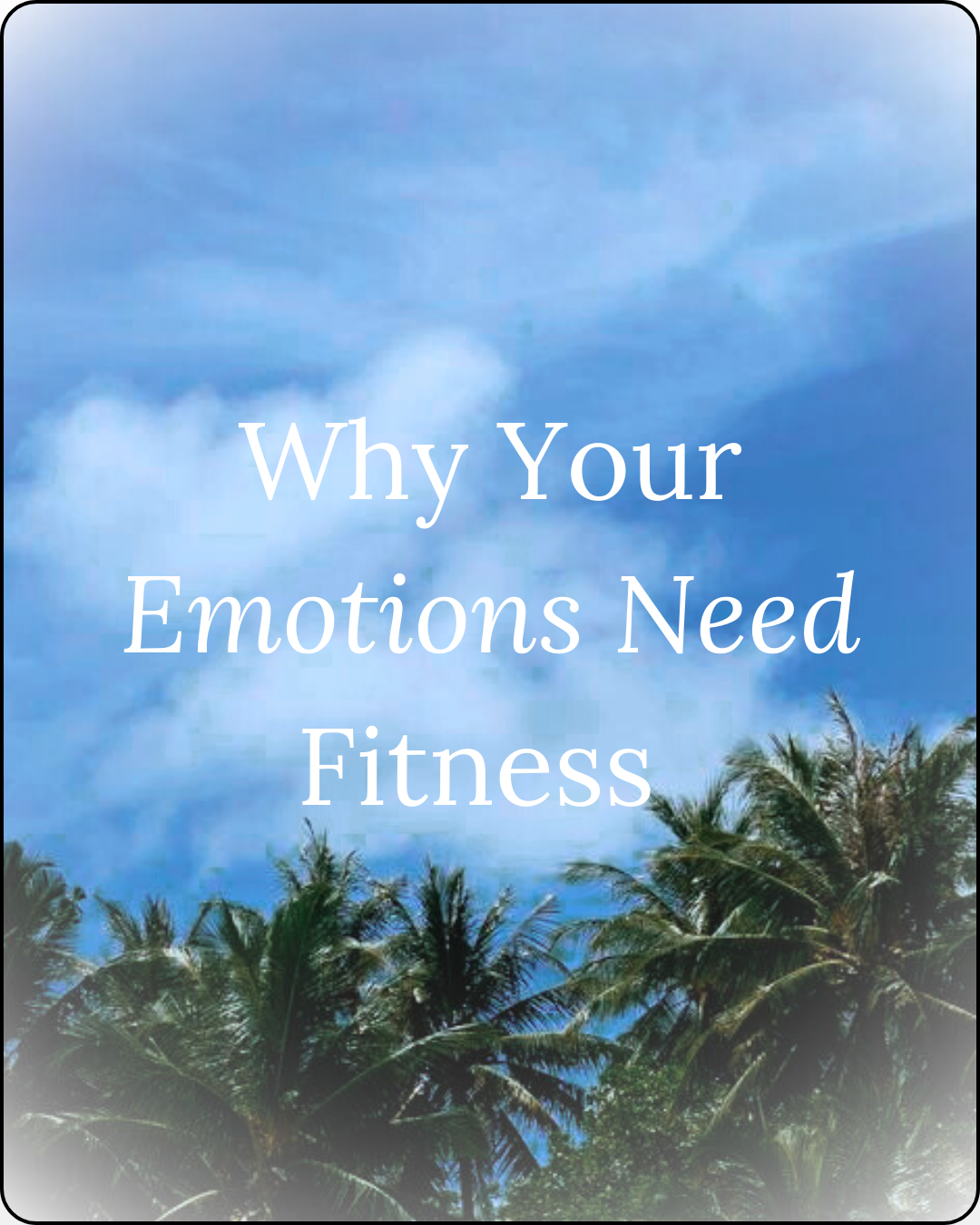 Photo of a scenic background on an island with palm trees and blue sky, with text 'why your emotions need fitness' overlayed on top of the image photo for the wellness blog 'thoughts worth curating'
