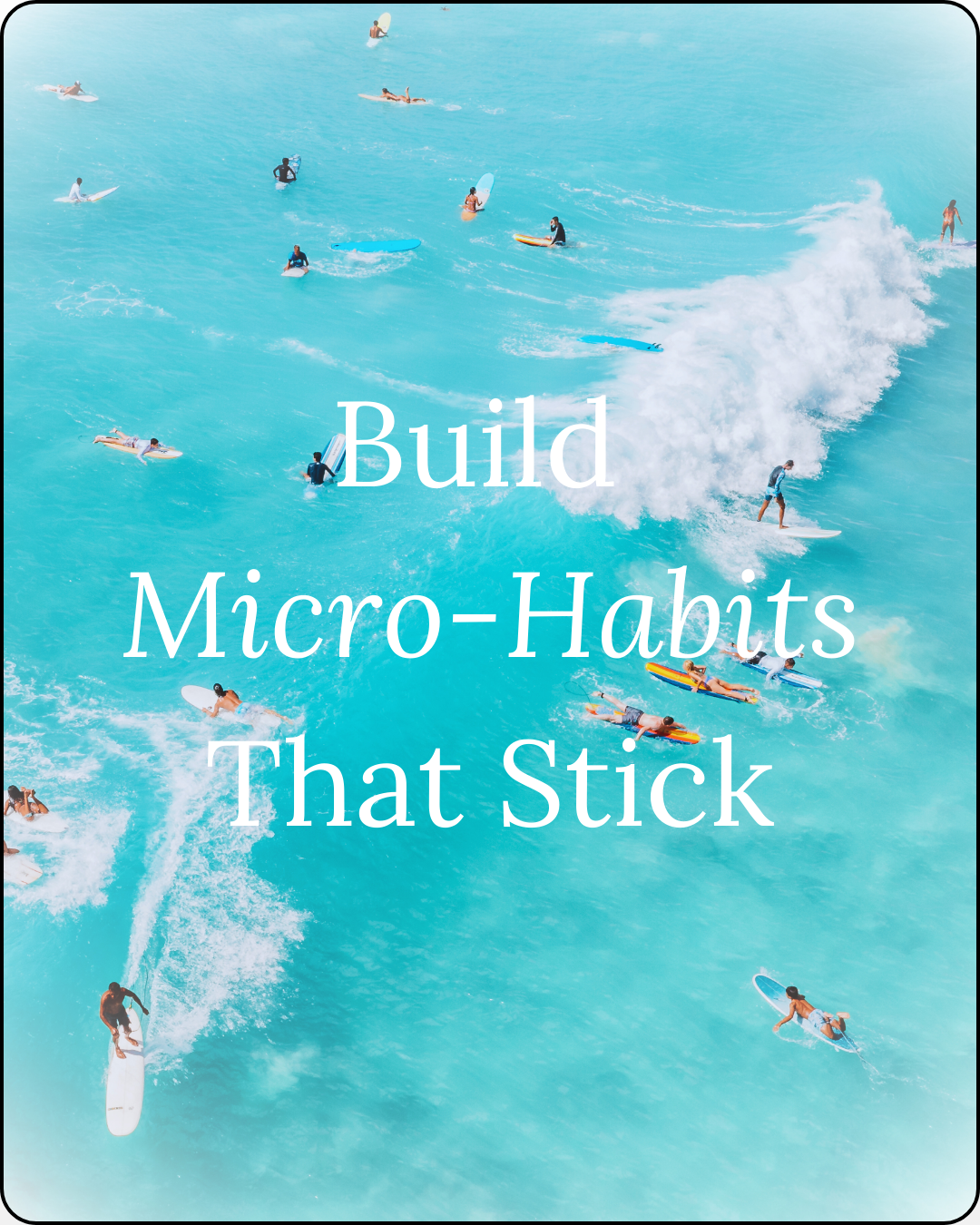 Photo of people surfing in a turquoise ocean with text 'build micro-habits that stick' overlayed on top of the image photo for the wellness blog 'thoughts worth curating'