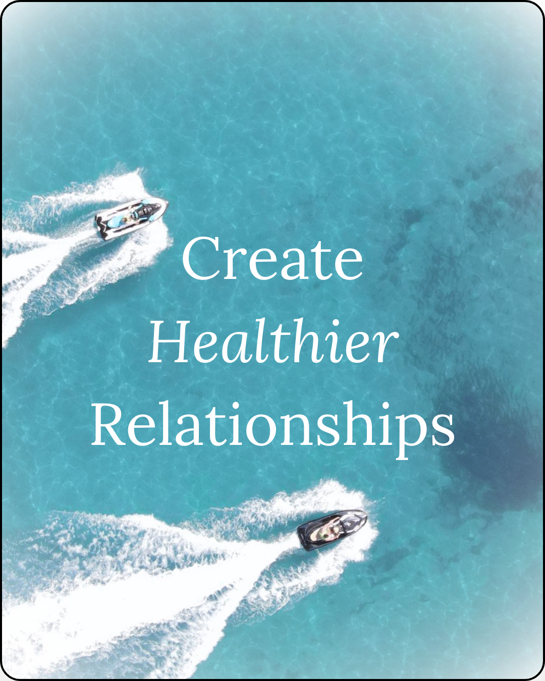 Photo of two jet skis riding next to each other over clear blue ocean waters, with text 'create healthier relationships' overlayed on top of the image photo for the wellness blog 'thoughts worth curating'