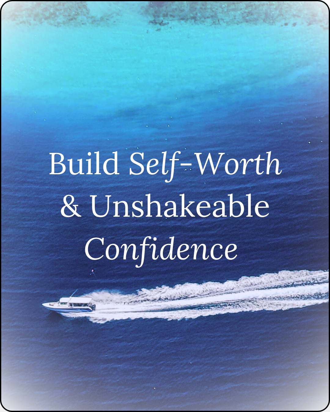 Photo of a boat on blue ocean, in turquoise blue and dark indigo water gradient background, with text 'build self-worth & unshakeable confidence' overlayed on top of the image photo for the wellness blog 'thoughts worth curating'