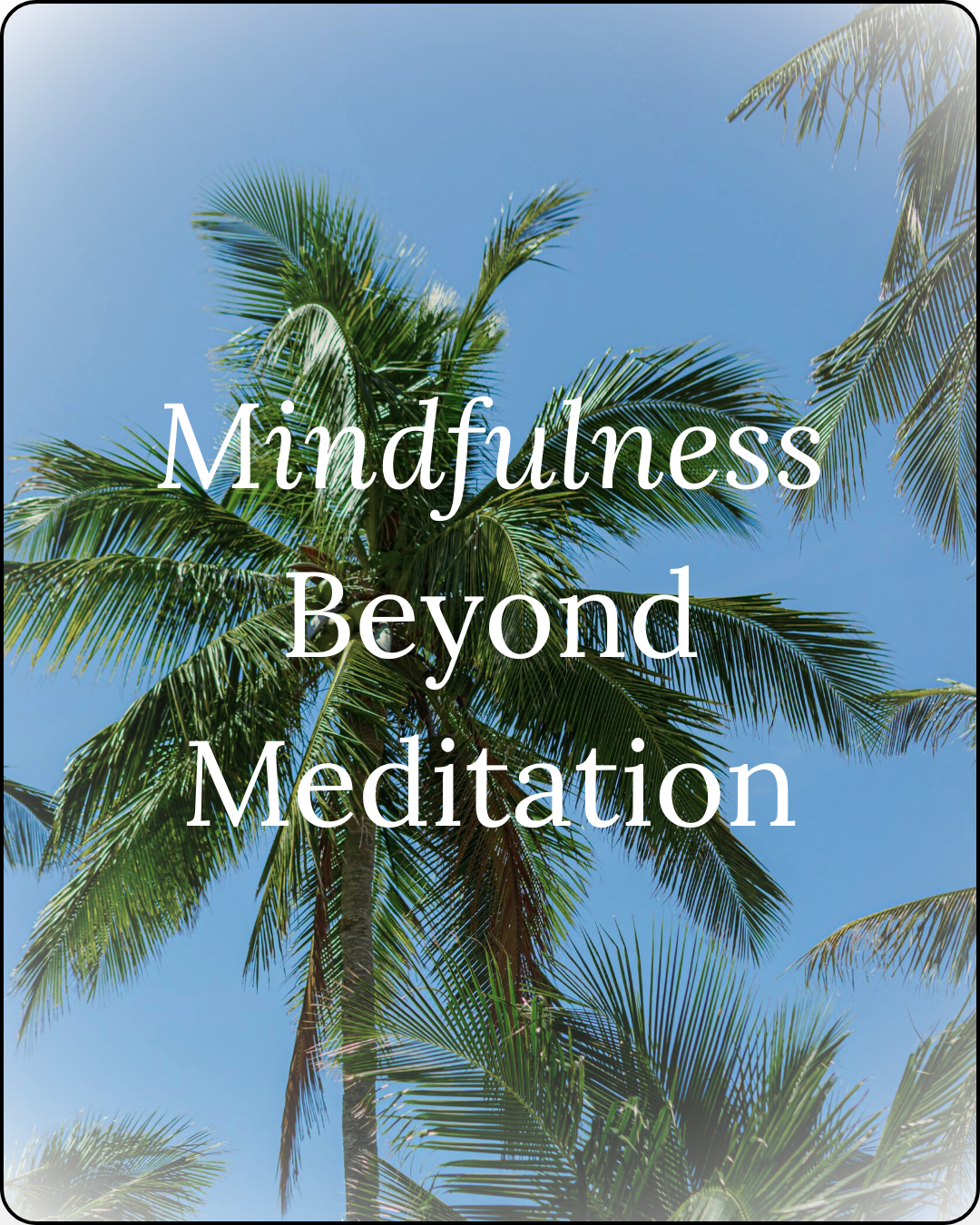 Photo of palm tree against a blue sky with text 'mindfulness beyond meditation' overlayed on top of the image photo for the wellness blog 'thoughts worth curating'