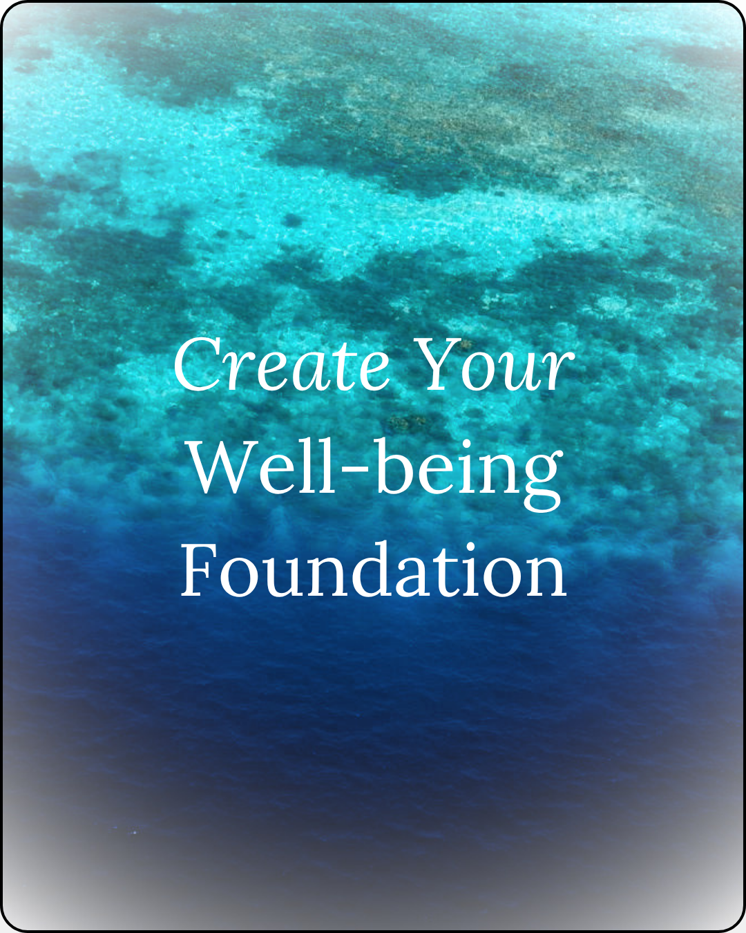 Photo of a dark blue ocean in the depths with the other half showing a turquiose water and teal coloured shoreline and coral reef below, with text 'create your well-being foundation' overlayed on top of the image photo for the wellness blog 'thoughts worth curating'